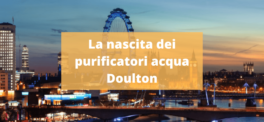 La nascita dei purificatori d’acqua Doulton®